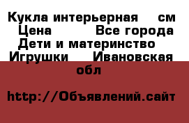 Кукла интерьерная 40 см › Цена ­ 400 - Все города Дети и материнство » Игрушки   . Ивановская обл.